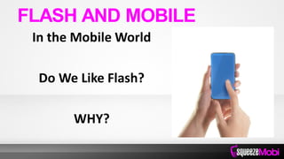 In the Mobile World
Do We Like Flash?
WHY?
FLASH AND MOBILE
 