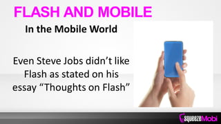 In the Mobile World
Even Steve Jobs didn’t like
Flash as stated on his
essay “Thoughts on Flash”
FLASH AND MOBILE
 
