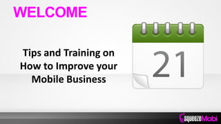 Tips and Training on
How to Improve your
Mobile Business
WELCOME
 