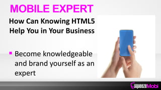 How Can Knowing HTML5
Help You in Your Business
 Become knowledgeable
and brand yourself as an
expert
MOBILE EXPERT
 