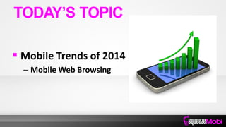  Mobile Trends of 2014
– Mobile Web Browsing
TODAY’S TOPIC
 
