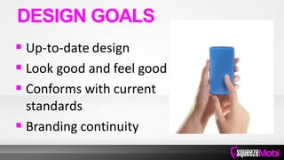  Up-to-date design
 Look good and feel good
 Conforms with current
standards
 Branding continuity
DESIGN GOALS
 