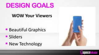 WOW Your Viewers
 Beautiful Graphics
 Sliders
 New Technology
DESIGN GOALS
 