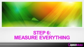 STEP 6:
MEASURE EVERYTHING
 