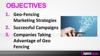 1. Geo-Fencing
Marketing Strategies
2. Successful Campaigns
3. Companies Taking
Advantage of Geo
Fencing
OBJECTIVES
 