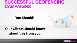 You Should!
Your Clients should know
about this from you
SUCCESSFUL GEOFENCING
CAMPAIGNS
 