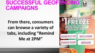 From there, consumers
can browse a variety of
tabs, including “Remind
Me at 2PM”
SUCCESSFUL GEOFENCING
CAMPAIGNS
 