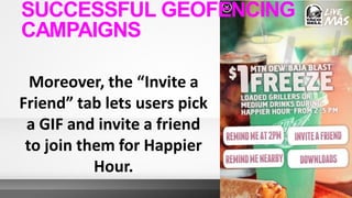 Moreover, the “Invite a
Friend” tab lets users pick
a GIF and invite a friend
to join them for Happier
Hour.
SUCCESSFUL GEOFENCING
CAMPAIGNS
 