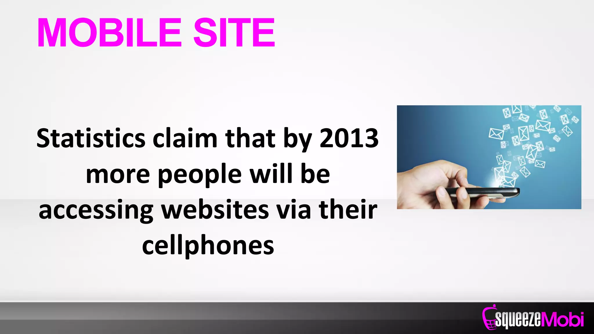 Statistics claim that by 2013
more people will be
accessing websites via their
cellphones
MOBILE SITE
 