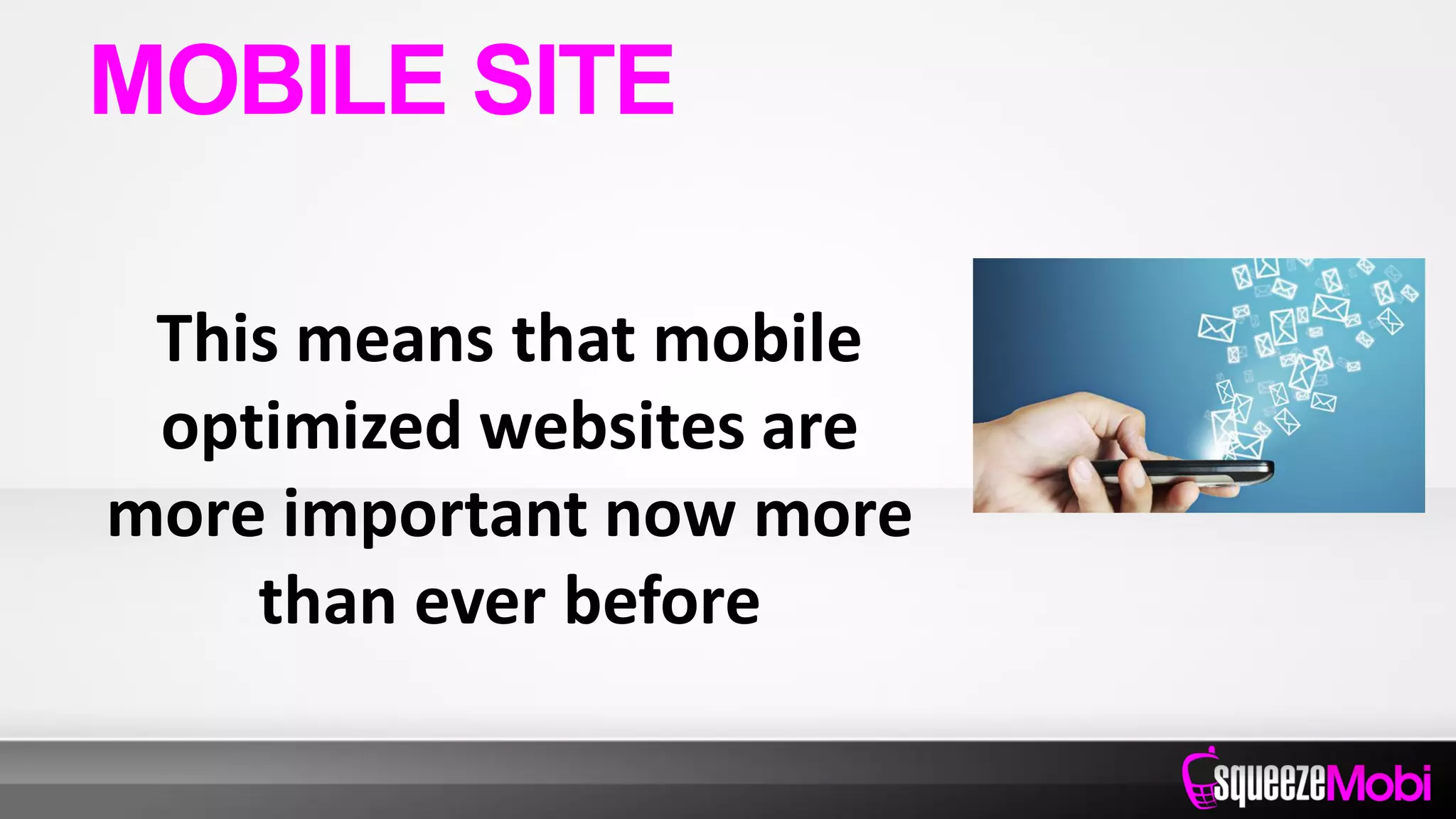 This means that mobile
optimized websites are
more important now more
than ever before
MOBILE SITE
 