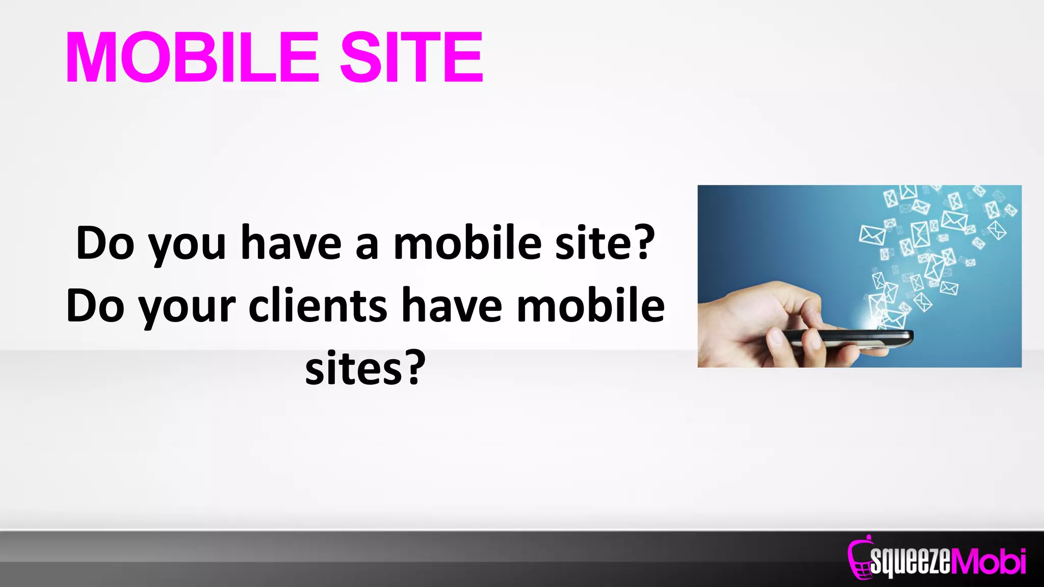 Do you have a mobile site?
Do your clients have mobile
sites?
MOBILE SITE
 