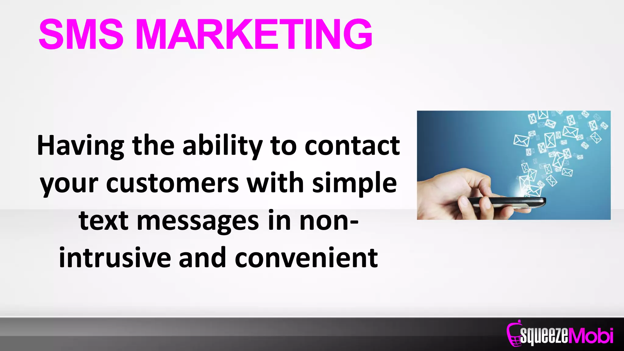 Having the ability to contact
your customers with simple
text messages in non-
intrusive and convenient
SMS MARKETING
 