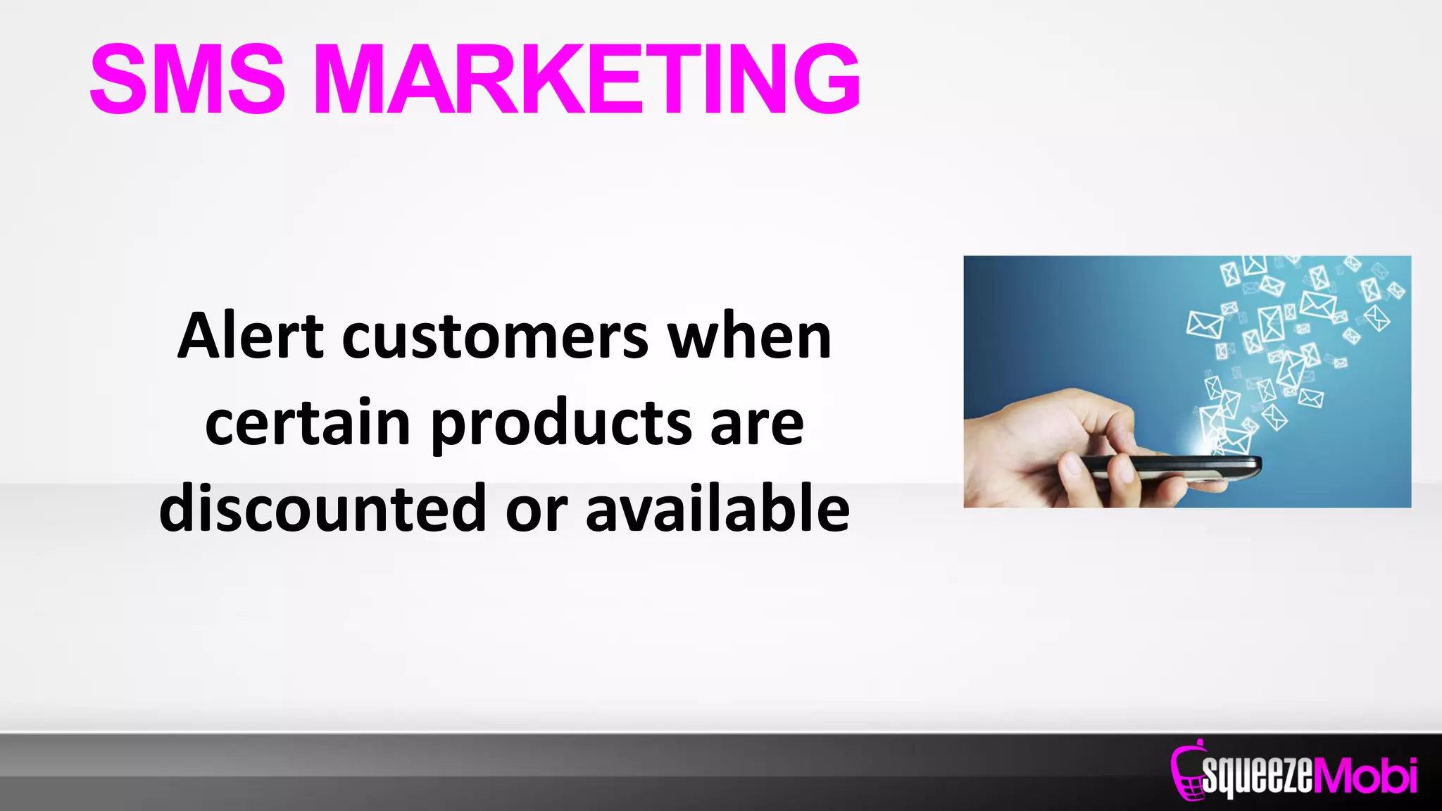 Alert customers when
certain products are
discounted or available
SMS MARKETING
 