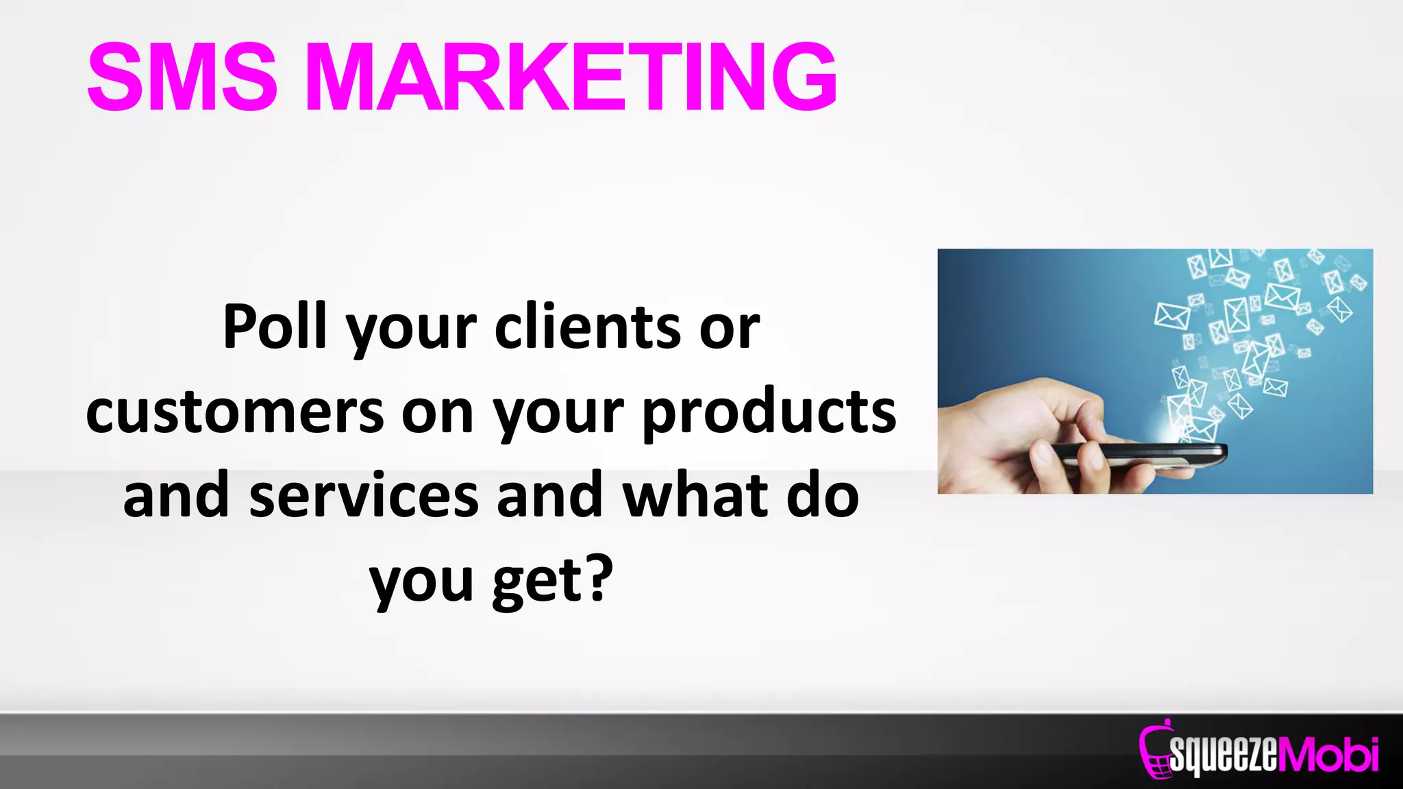 Poll your clients or
customers on your products
and services and what do
you get?
SMS MARKETING
 