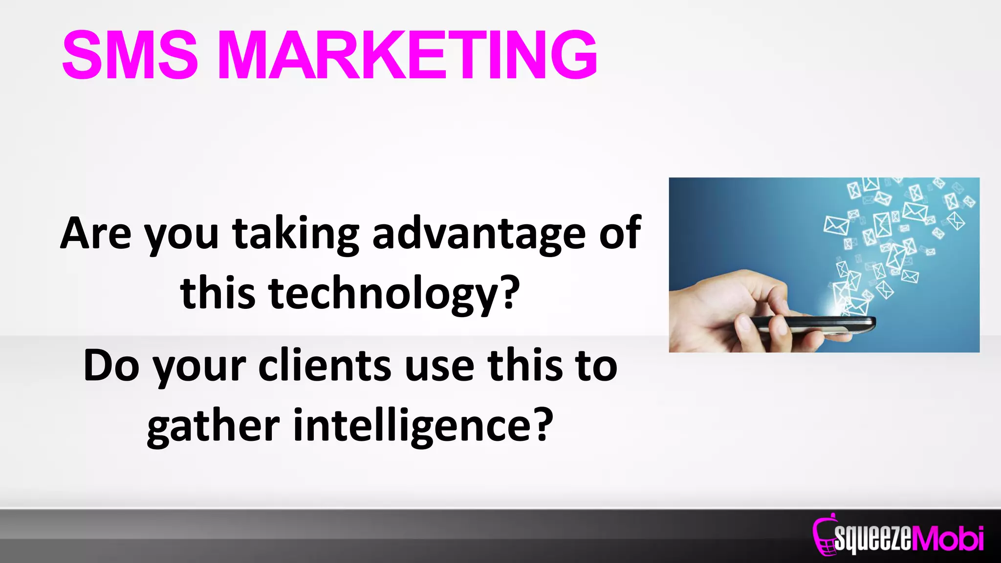 Are you taking advantage of
this technology?
Do your clients use this to
gather intelligence?
SMS MARKETING
 