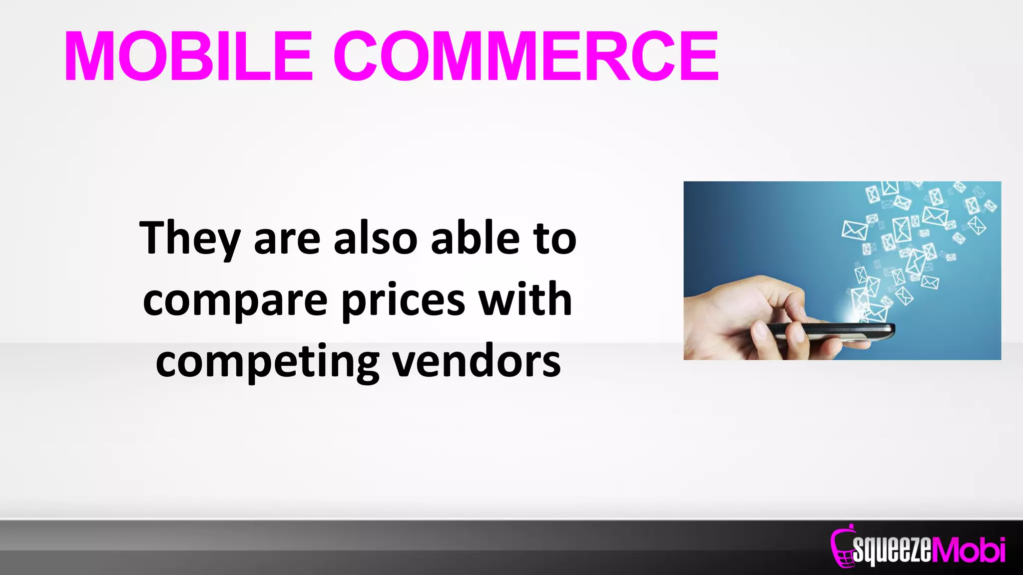They are also able to
compare prices with
competing vendors
MOBILE COMMERCE
 