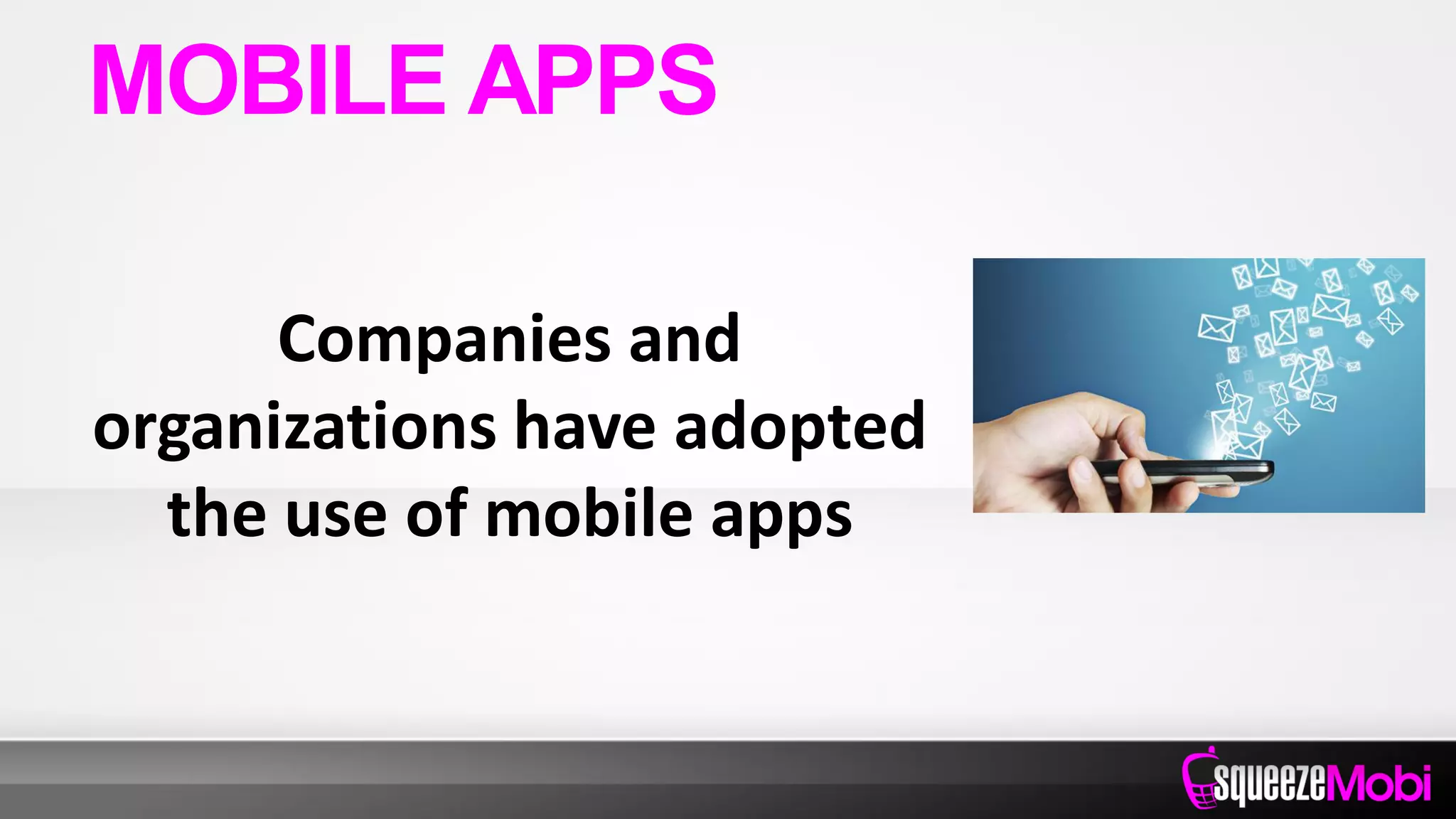 Companies and
organizations have adopted
the use of mobile apps
MOBILE APPS
 