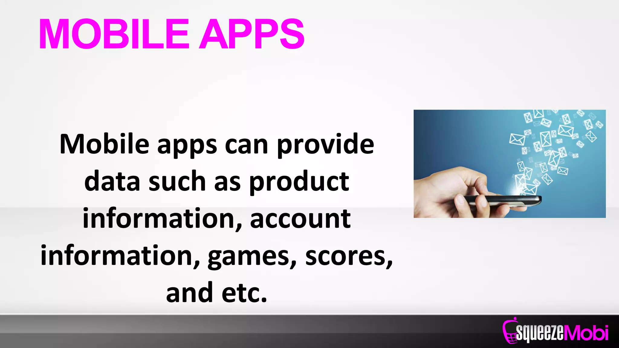 Mobile apps can provide
data such as product
information, account
information, games, scores,
and etc.
MOBILE APPS
 