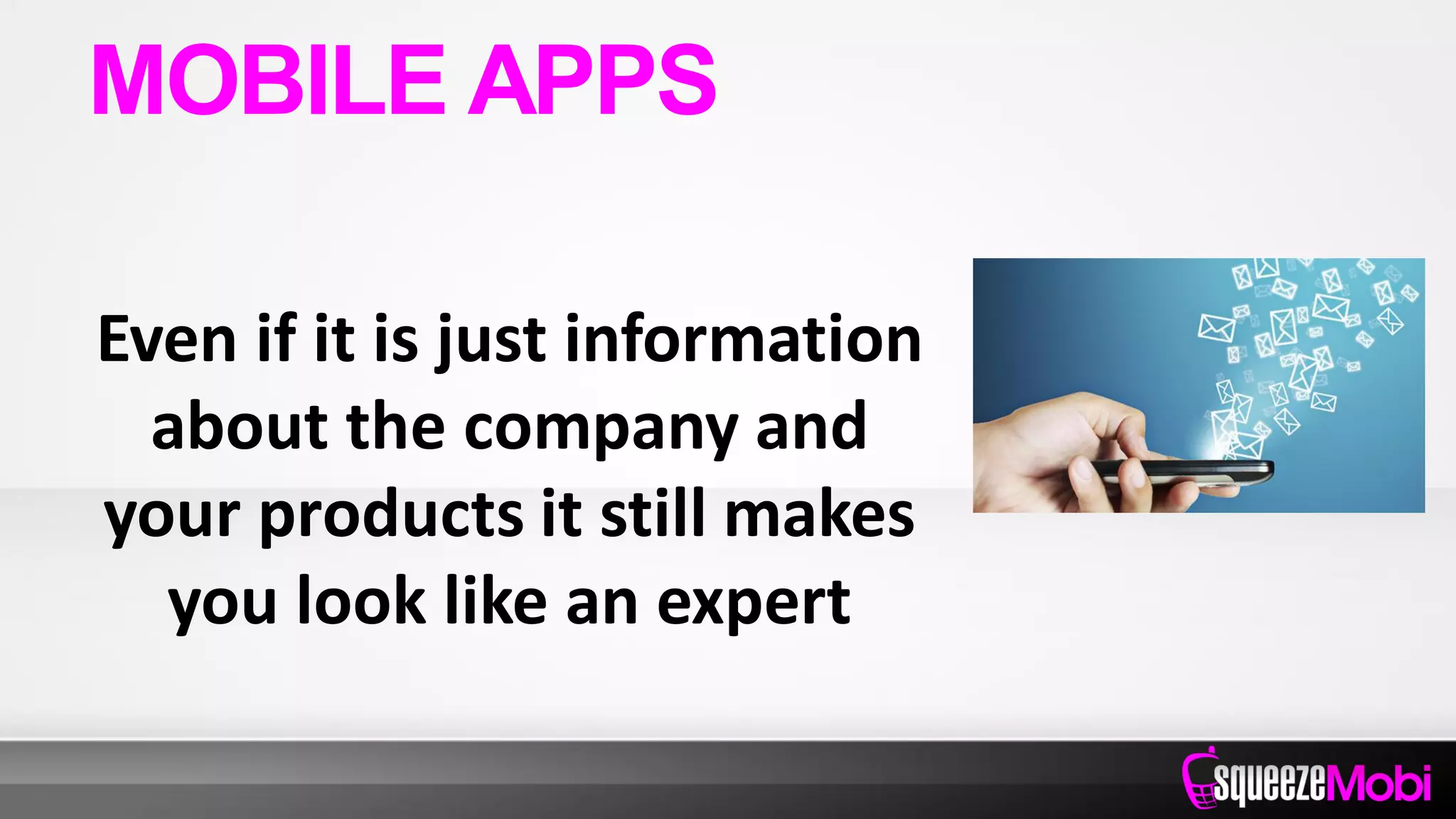 Even if it is just information
about the company and
your products it still makes
you look like an expert
MOBILE APPS
 