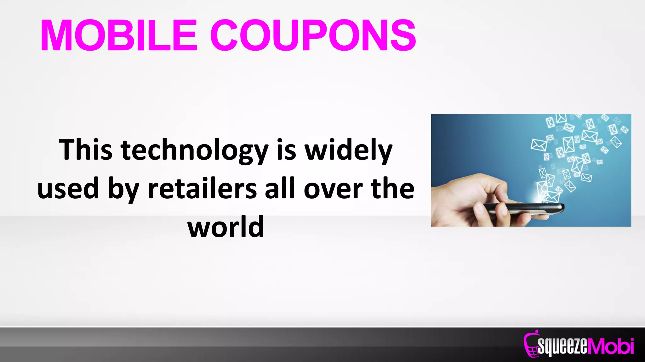 This technology is widely
used by retailers all over the
world
MOBILE COUPONS
 