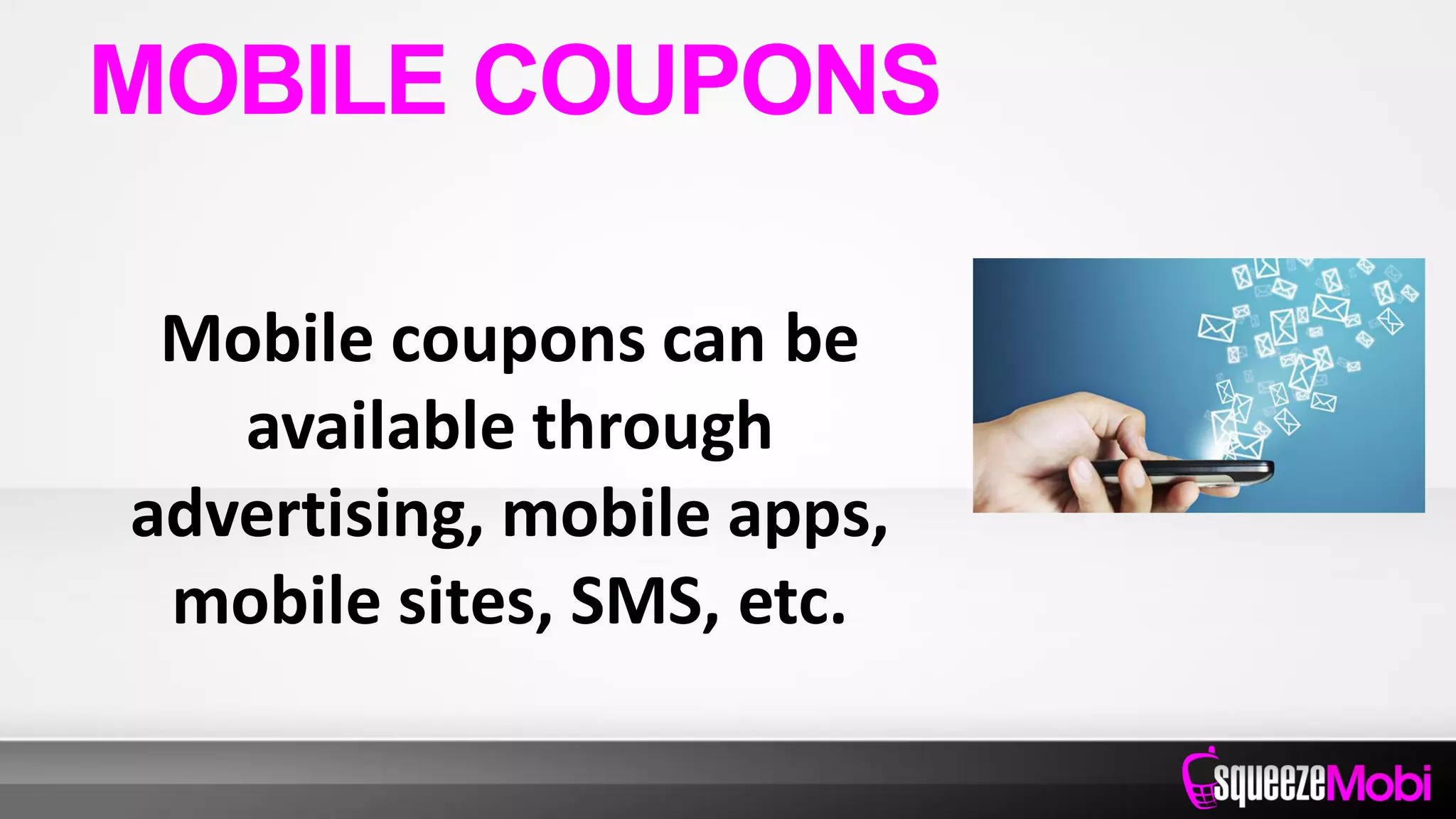 Mobile coupons can be
available through
advertising, mobile apps,
mobile sites, SMS, etc.
MOBILE COUPONS
 
