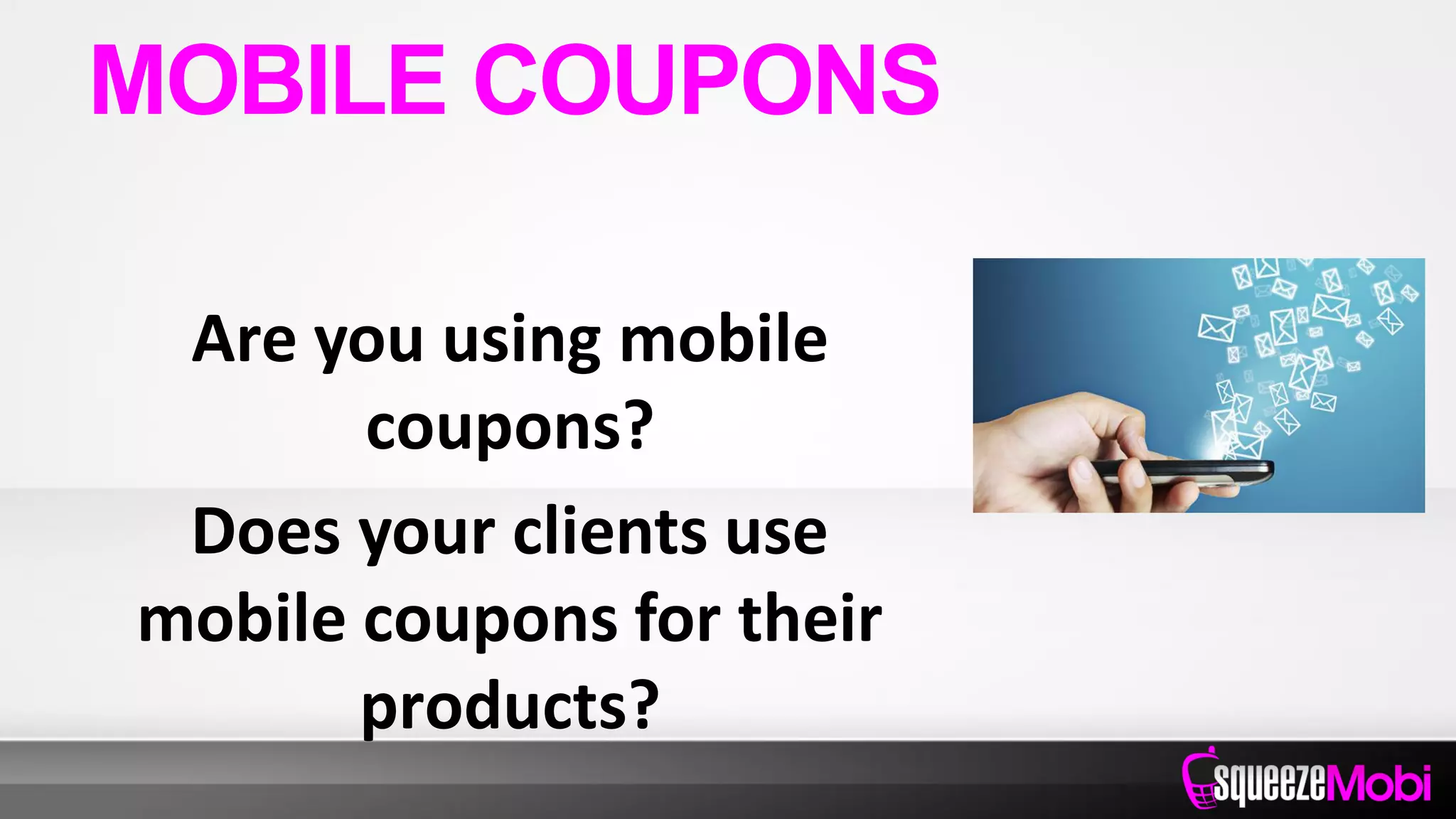 Are you using mobile
coupons?
Does your clients use
mobile coupons for their
products?
MOBILE COUPONS
 