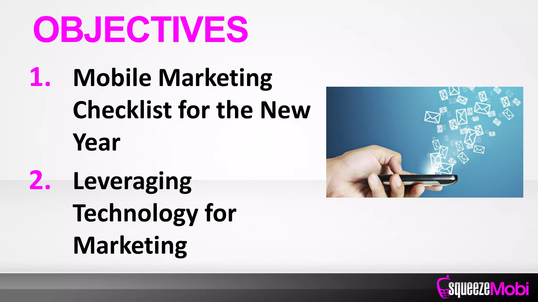 1. Mobile Marketing
Checklist for the New
Year
2. Leveraging
Technology for
Marketing
OBJECTIVES
 