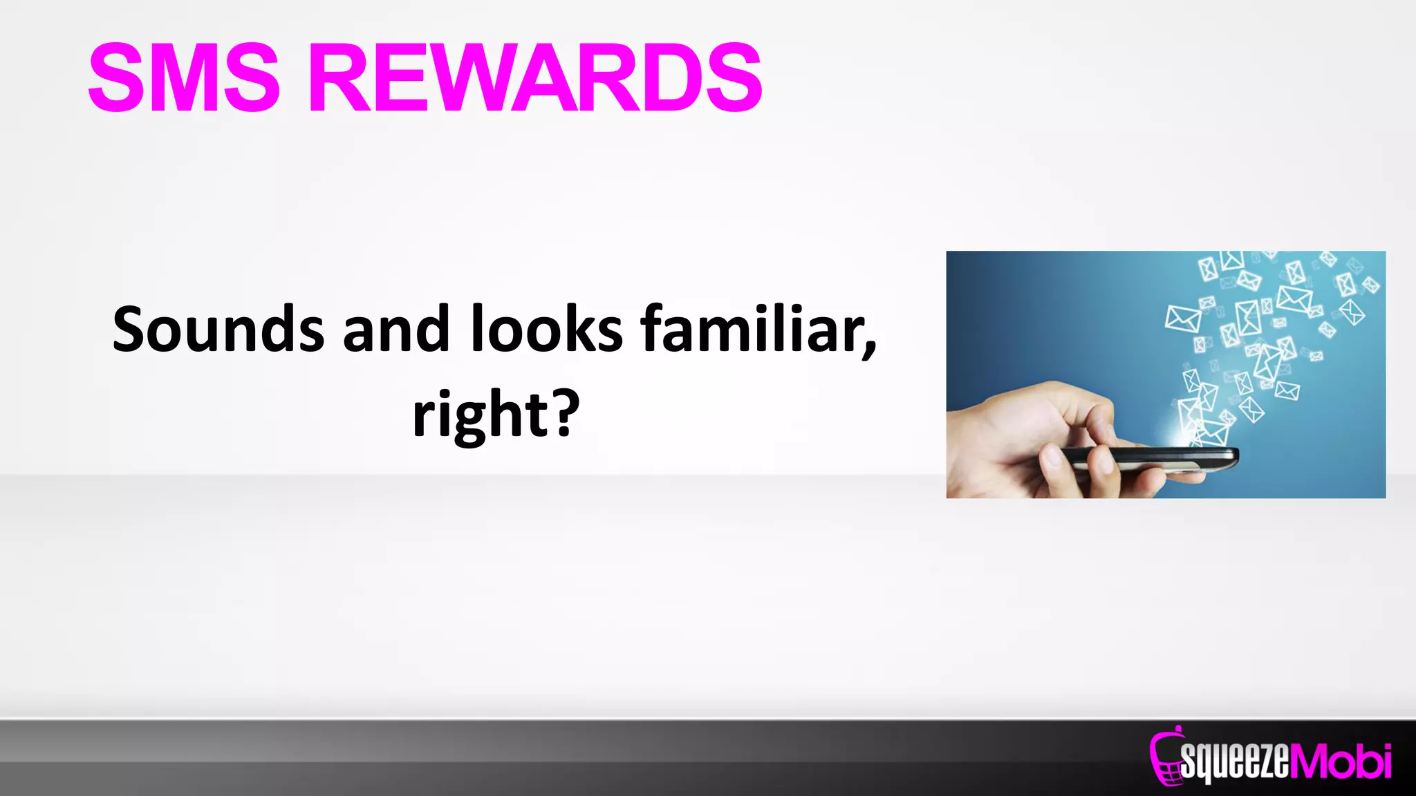 Sounds and looks familiar,
right?
SMS REWARDS
 