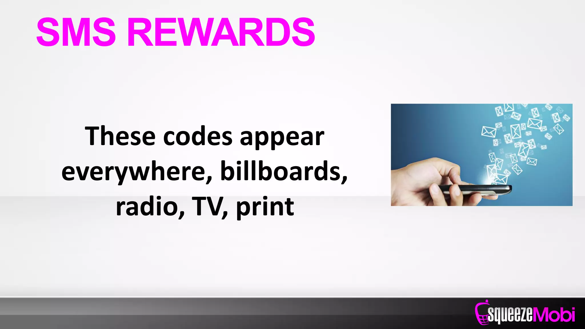 These codes appear
everywhere, billboards,
radio, TV, print
SMS REWARDS
 