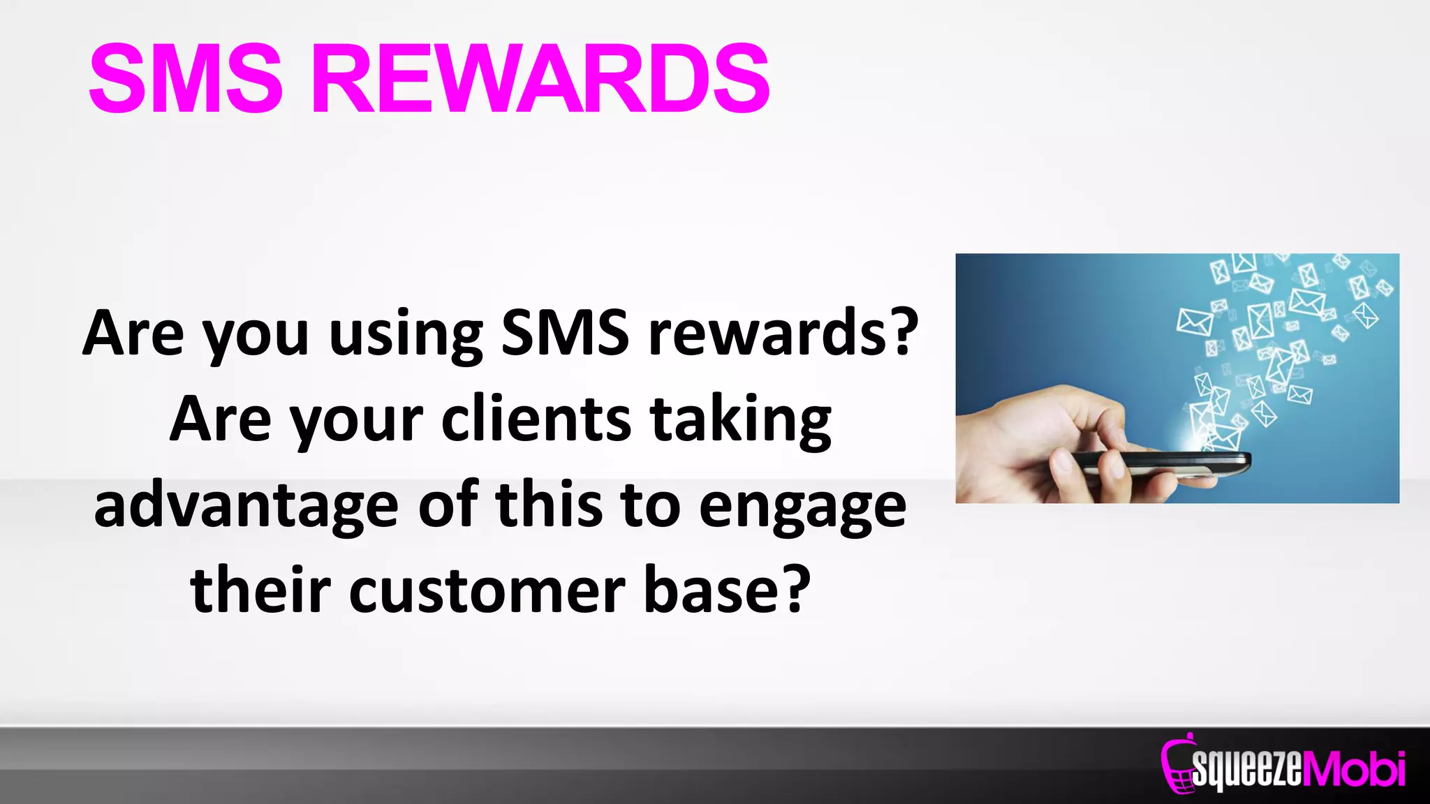 Are you using SMS rewards?
Are your clients taking
advantage of this to engage
their customer base?
SMS REWARDS
 