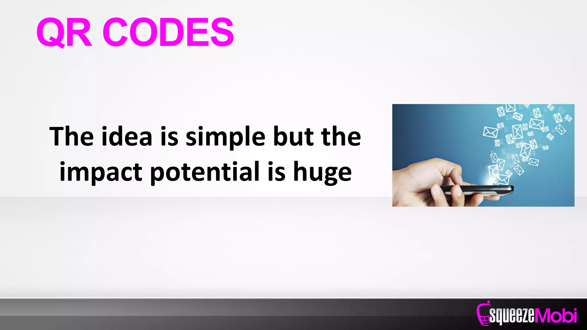 The idea is simple but the
impact potential is huge
QR CODES
 