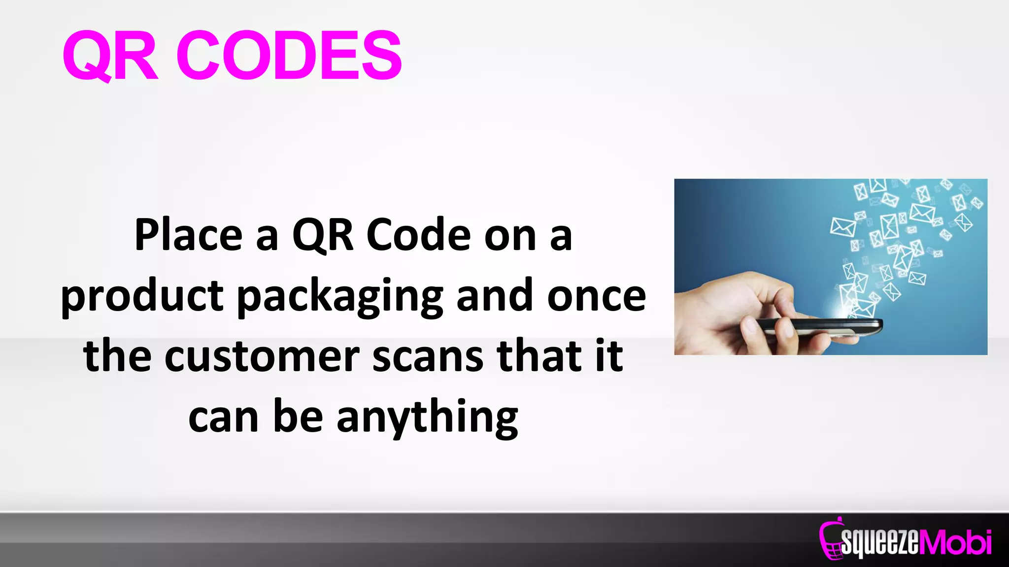Place a QR Code on a
product packaging and once
the customer scans that it
can be anything
QR CODES
 