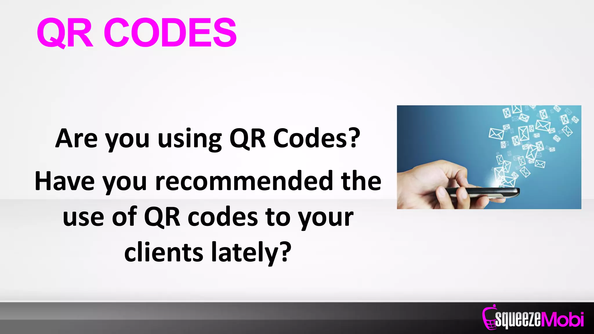 Are you using QR Codes?
Have you recommended the
use of QR codes to your
clients lately?
QR CODES
 