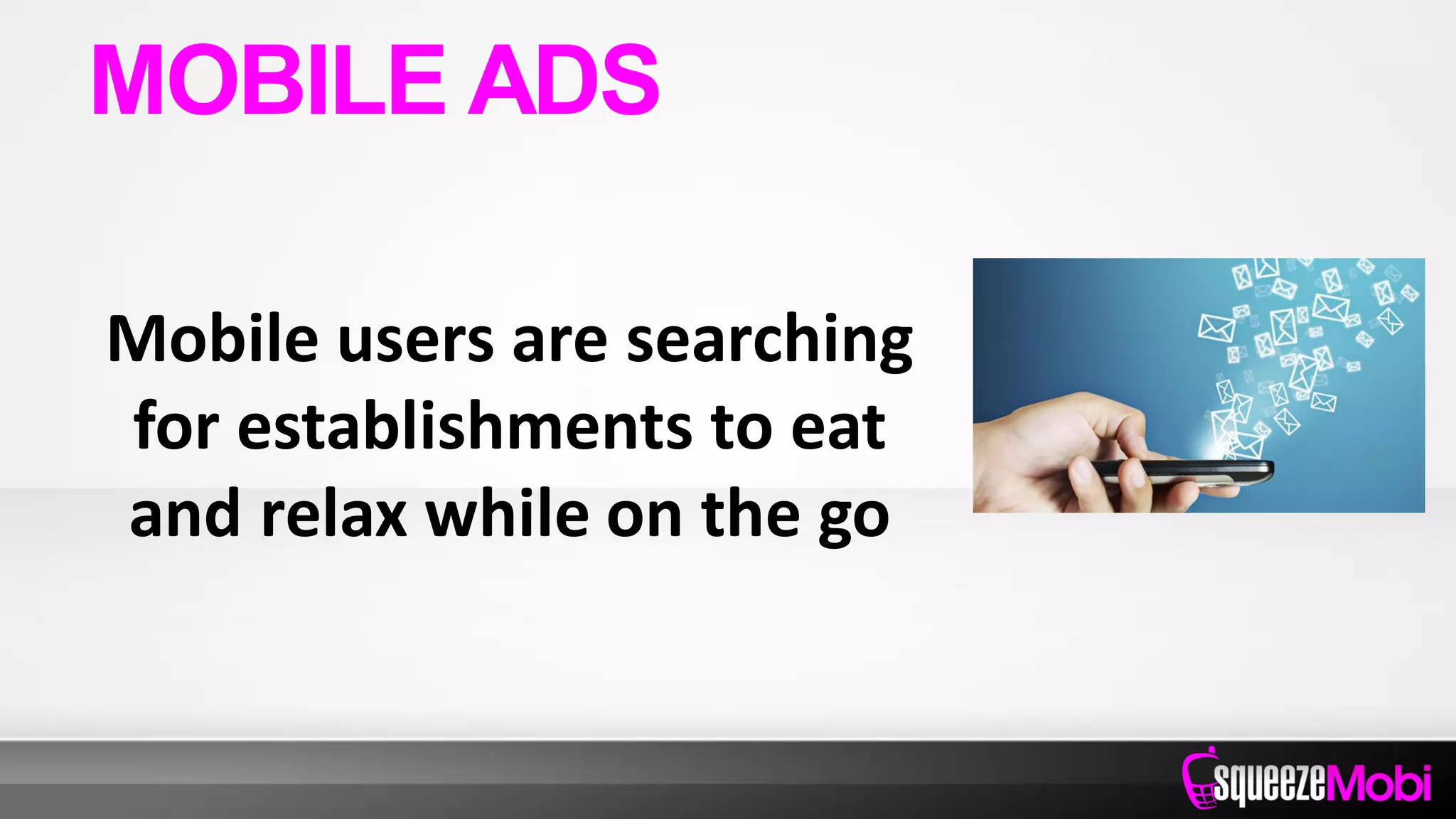 Mobile users are searching
for establishments to eat
and relax while on the go
MOBILE ADS
 