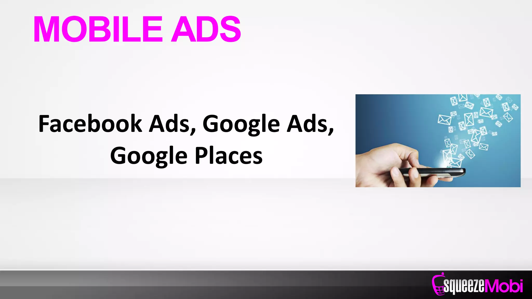 Facebook Ads, Google Ads,
Google Places
MOBILE ADS
 