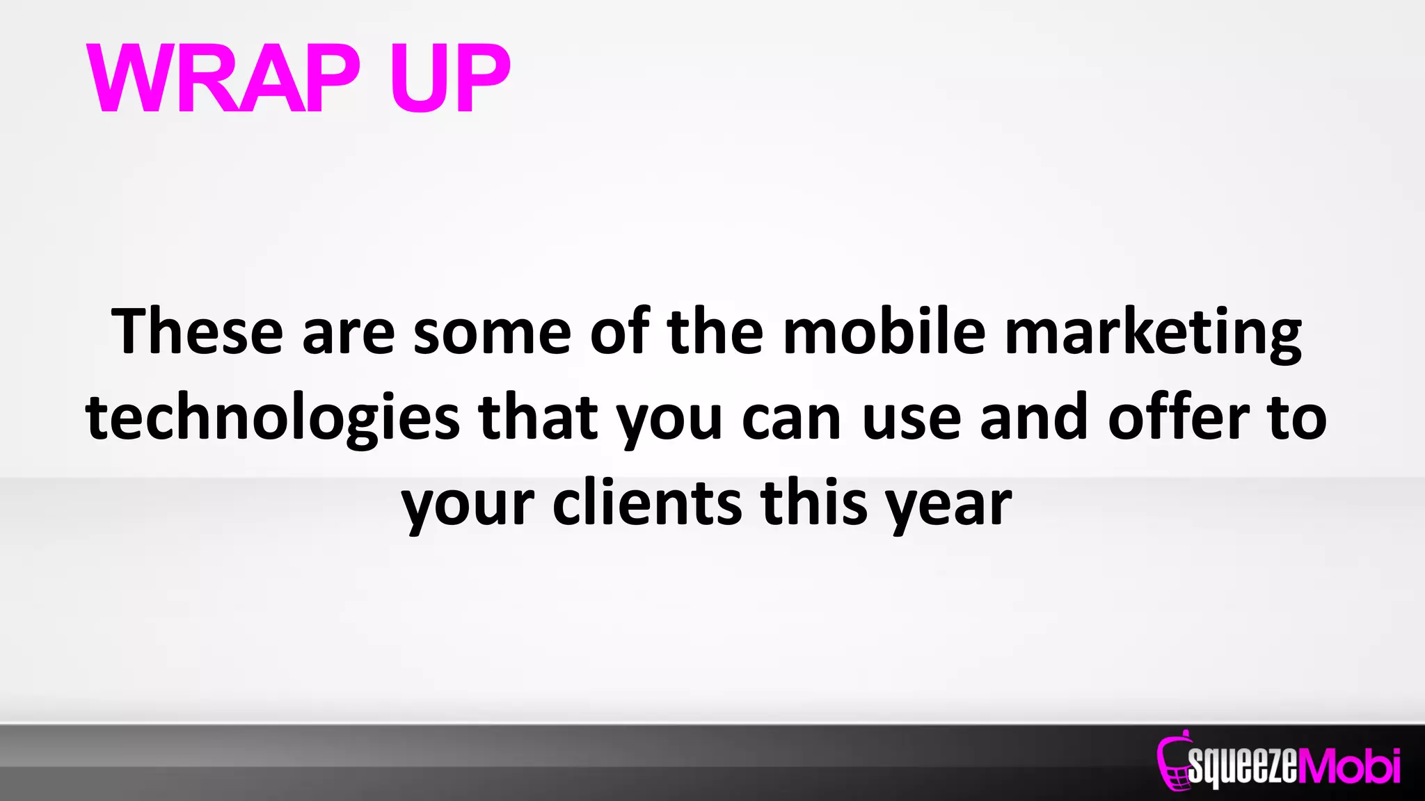 These are some of the mobile marketing
technologies that you can use and offer to
your clients this year
WRAP UP
 