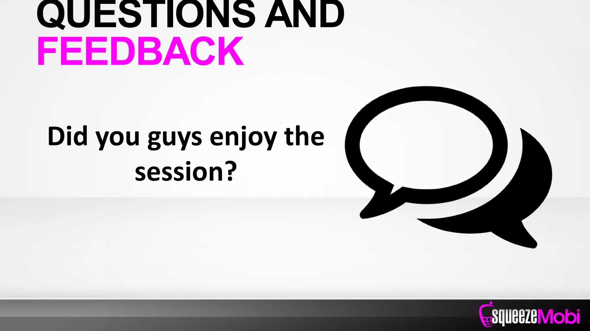 Did you guys enjoy the
session?
QUESTIONS AND
FEEDBACK
 