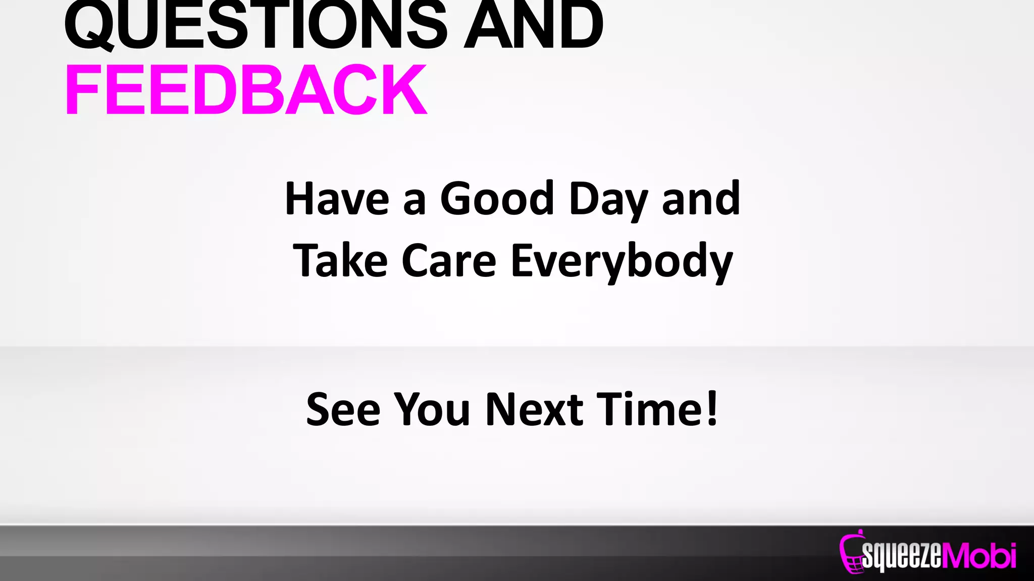 Have a Good Day and
Take Care Everybody
See You Next Time!
QUESTIONS AND
FEEDBACK
 