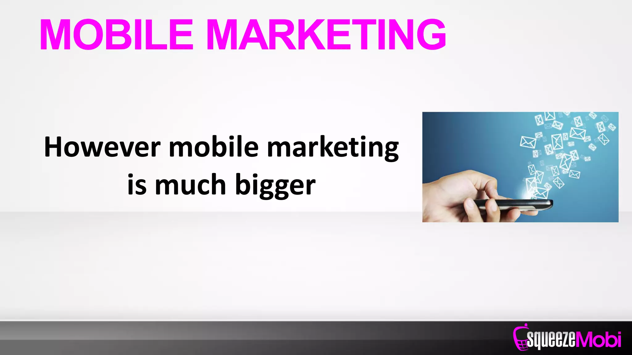 However mobile marketing
is much bigger
MOBILE MARKETING
 