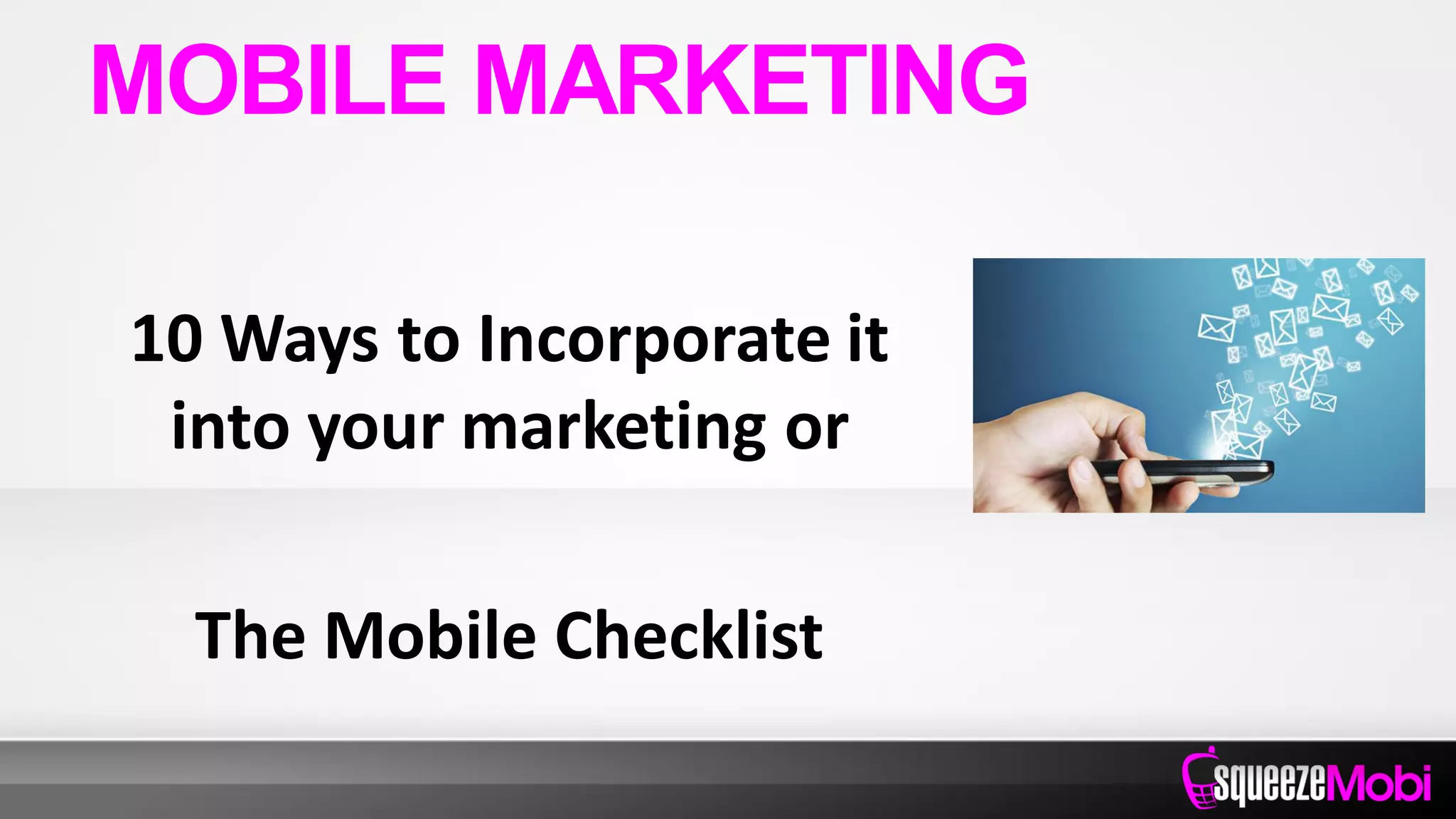 10 Ways to Incorporate it
into your marketing or
The Mobile Checklist
MOBILE MARKETING
 