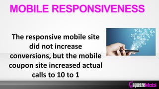 The responsive mobile site
did not increase
conversions, but the mobile
coupon site increased actual
calls to 10 to 1
MOBI...