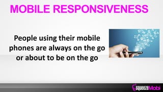 People using their mobile
phones are always on the go
or about to be on the go
MOBILE RESPONSIVENESS
 