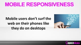Mobile users don’t surf the
web on their phones like
they do on desktops
MOBILE RESPONSIVENESS
 