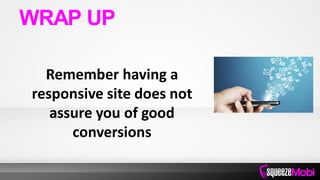 Remember having a
responsive site does not
assure you of good
conversions
WRAP UP
 