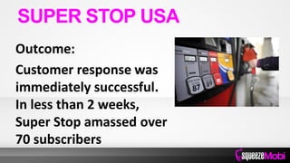 Outcome:
Customer response was
immediately successful.
In less than 2 weeks,
Super Stop amassed over
70 subscribers
SUPER STOP USA
 