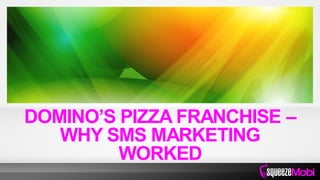 DOMINO’S PIZZA FRANCHISE –
WHY SMS MARKETING
WORKED
 
