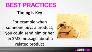 Timing is Key
For example when
someone buys a product,
you could send him or her
an SMS message about a
related product
BEST PRACTICES
 