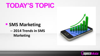  SMS Marketing
– 2014 Trends in SMS
Marketing
TODAY’S TOPIC
 