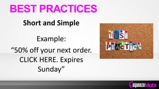 Short and Simple
Example:
“50% off your next order.
CLICK HERE. Expires
Sunday”
BEST PRACTICES
 