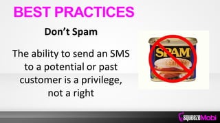 Don’t Spam
The ability to send an SMS
to a potential or past
customer is a privilege,
not a right
BEST PRACTICES
 
